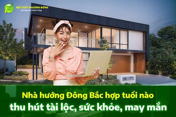 Nhà hướng Đông Bắc hợp tuổi nào thu hút tài lộc, sức khỏe, may mắn