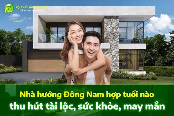 Nhà hướng Đông Nam hợp tuổi nào thu hút tài lộc, sức khỏe, may mắn