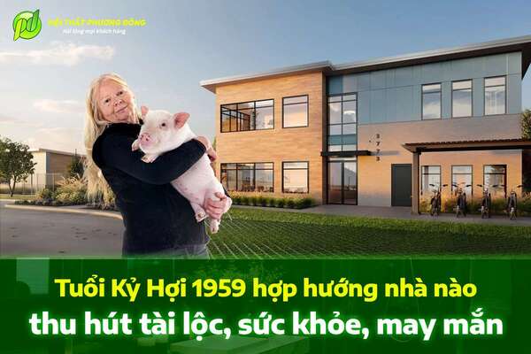 Tuổi Kỷ Hợi 1959 hợp hướng nhà nào thu hút tài lộc, sức khỏe, may mắn